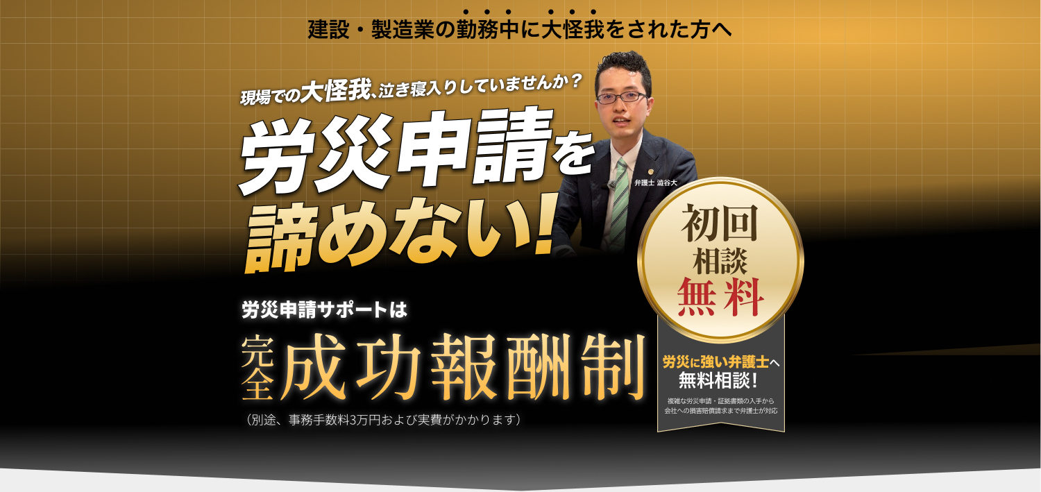 現場での大怪我、泣き寝入りしていませんか？労災に強い弁護士へ無料相談！複雑な労災申請・証拠書類の入手から会社への損害賠償請求まで弁護士が対応します。初回相談無料。
